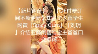 【新片速遞】  ✨【OF付费订阅不断更新】知名华人留学生网黄「Spicy Gum」「刘玥」介绍亚裔闺蜜给金主爸爸口交爆精