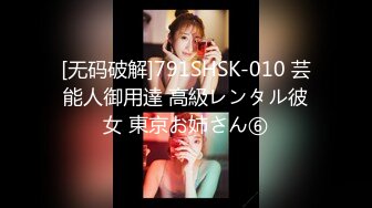 [无码破解]791SHSK-010 芸能人御用達 高級レンタル彼女 東京お姉さん⑥