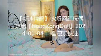 【新速片遞】 火爆网红玩偶姐姐『HongKongDoll』2024-01-04❤️自己玩抹油