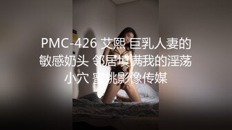 PMC-426 艾熙 巨乳人妻的敏感奶头 邻居填满我的淫荡小穴 蜜桃影像传媒