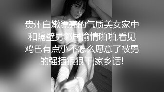 贵州白嫩漂亮的气质美女家中和隔壁男邻居偷情啪啪,看见鸡巴有点小不怎么愿意了被男的强插狠狠干,家乡话!