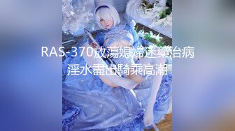 RAS-370放蕩媳婦迷藥治病淫水盡出騎乘高潮