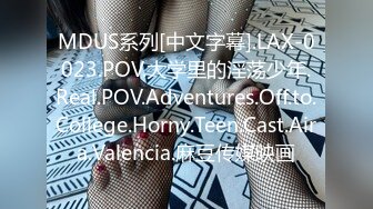 MDUS系列[中文字幕].LAX-0023.POV.大学里的淫荡少年.Real.POV.Adventures.Off.to.College.Horny.Teen.Cast.Aira.Valencia.麻豆传媒映画