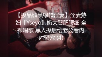 【极品媚黑绿帽淫妻】淫妻熟妇『Yseyo』奶大臀肥腰细 全裸唱歌 黑人操后给老公看内射骚穴 (4)