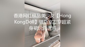 香港网红极品美少女【HongKongDoll】骚货室友穿超紧身裙玩穴诱惑