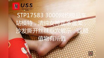 STP17583 3000网约极品车站模特，清纯女神苗条温柔，沙发撕开丝袜抠穴展示，这颜值物有所值