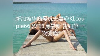 新加坡华裔爱玩夫妻@KLcouple6699 11月最新 贵妇第一次交换