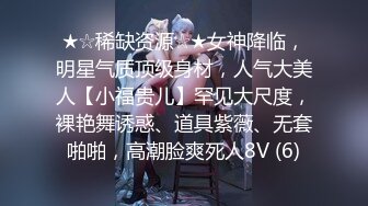 ★☆稀缺资源☆★女神降临，明星气质顶级身材，人气大美人【小福贵儿】罕见大尺度，裸艳舞诱惑、道具紫薇、无套啪啪，高潮脸爽死人8V (6)