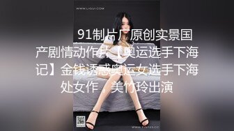 ⚫️⚫️91制片厂原创实景国产剧情动作片【奥运选手下海记】金钱诱惑奥运女选手下海处女作，美竹玲出演