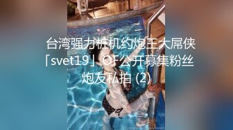 ✨台湾强力桩机约炮王大屌侠「svet19」OF公开募集粉丝炮友私拍 (2)