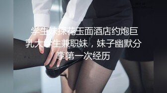  学生妹探花玉面酒店约炮巨乳大学生兼职妹，妹子幽默分享第一次经历