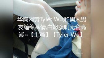 华裔网黄Tyler Wu,和黑人男友缠绵基情,白嫩腹肌无套高潮~【上篇】【Tyler Wu】