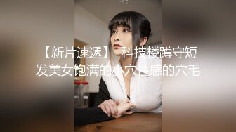 【新片速遞】  科技楼蹲守短发美女饱满的小穴性感的穴毛