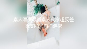 素人泄密最新素人良家超反差真实啪啪自拍泄密