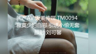 国产AV 天美传媒 TM0094 寂寞少妇自慰 引诱小偷无套颜射 刘可馨