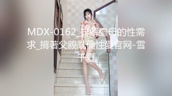 MDX-0162_排解繼母的性需求_揹著父親亂倫性愛官网-雪千夏