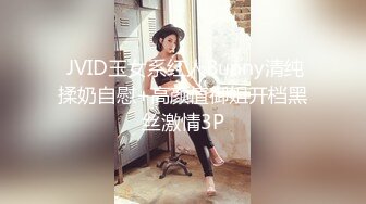  JVID玉女系红人Bunny清纯揉奶自慰+高颜值御姐开档黑丝激情3P