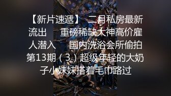 【新片速遞】  二月私房最新流出❤️重磅稀缺大神高价雇人潜入❤️国内洗浴会所偷拍第13期（3）超级年轻的大奶子小妹妹搭着毛巾路过