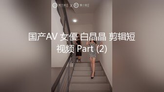 国产AV 女優 白晶晶 剪辑短视频 Part (2)