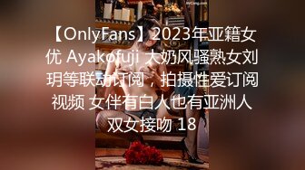 【OnlyFans】2023年亚籍女优 Ayakofuji 大奶风骚熟女刘玥等联动订阅，拍摄性爱订阅视频 女伴有白人也有亚洲人双女接吻 18