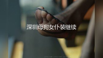 深圳母狗女仆装继续