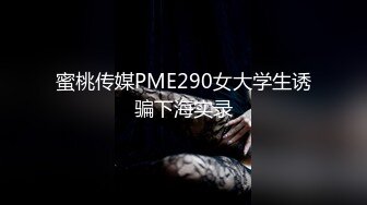 蜜桃传媒PME290女大学生诱骗下海实录