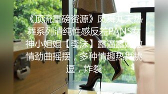 《顶流重磅资源》凤舞九天热舞系列清纯性感反差PANS女神小姐姐【李沫】露逼露奶激情劲曲摇摆，多种情趣热舞挑逗，炸裂