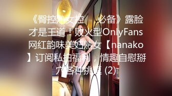 《臀控熟女控☀️必备》露脸才是王道！败火型OnlyFans网红韵味美妇熟女【nanako】订阅私拍福利，情趣自慰掰穴各种挑逗 (2)