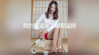 我的骚逼室友被我猛操