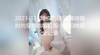 2023-11-19安防精品 棒球帽时尚穿搭嘻哈打闹小情侣做爱全记录