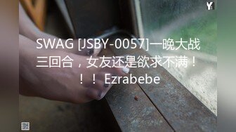 SWAG [JSBY-0057]一晚大战三回合，女友还是欲求不满！！！ Ezrabebe