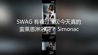 SWAG 有看过宝贝今天真的蛮莱恩淋浴吗？ Simonac