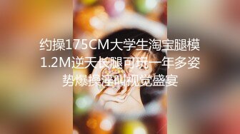 约操175CM大学生淘宝腿模1.2M逆天长腿可玩一年多姿势爆操淫叫视觉盛宴