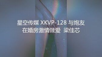 星空传媒 XKVP-128 与炮友在婚房激情做爱  梁佳芯