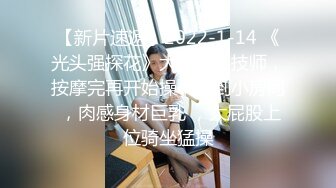 【新片速遞】2022-1-14 《光头强探花》大奶熟女技师，按摩完再开始操，带到小房间 ，肉感身材巨乳 ，大屁股上位骑坐猛操