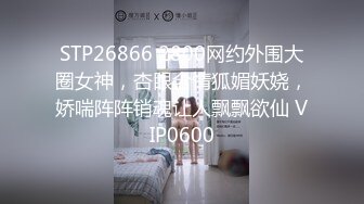 STP26866 2800网约外围大圈女神，杏眼含情狐媚妖娆，娇喘阵阵销魂让人飘飘欲仙 VIP0600