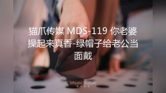 猫爪传媒 MDS-119 你老婆操起来真香-绿帽子给老公当面戴