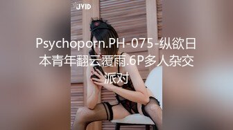 Psychoporn.PH-075-纵欲日本青年翻云覆雨.6P多人杂交派对