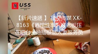 【新片速遞 】 星空传媒 XK-8163《酒馆性事》被老板压在吧台上抽插极品人妻服务员