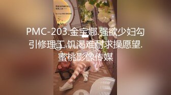 PMC-203.金宝娜.强欲少妇勾引修理工.饥渴难耐求操愿望.蜜桃影像传媒