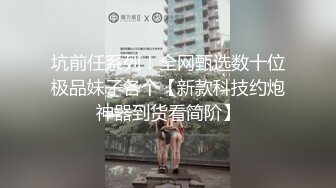 坑前任系列！全网甄选数十位极品妹子各个【新款科技约炮神器到货看简阶】