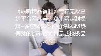 《最新精品福利》青春无敌豆奶平台网红美少女土豪定制裸舞~多位嫩妹各种劲爆BGM热舞跳的都不错尤其是艺校极品小妹