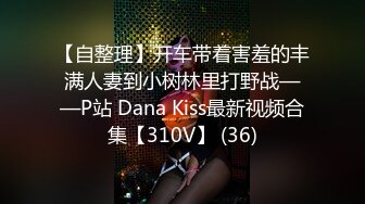 【自整理】开车带着害羞的丰满人妻到小树林里打野战——P站 Dana Kiss最新视频合集【310V】 (36)