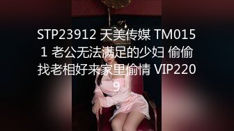 STP23912 天美传媒 TM0151 老公无法满足的少妇 偷偷找老相好来家里偷情 VIP2209