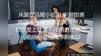  JK装双马尾小姐姐 丰腴甜美灵动迷人 精致娇躯风情撩人在沙发上就忍不住用力亲吻揉搓啪啪尽情抽操冲刺水印