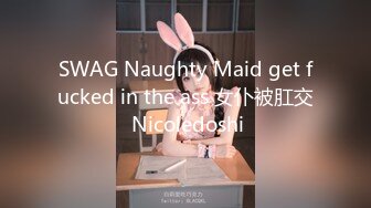 SWAG Naughty Maid get fucked in the ass 女仆被肛交 Nicoledoshi