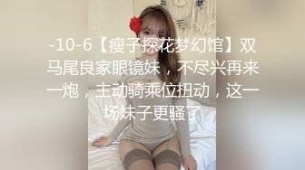 -10-6【瘦子探花梦幻馆】双马尾良家眼镜妹，不尽兴再来一炮，主动骑乘位扭动，这一场妹子更骚了