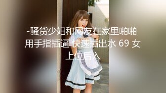 -骚货少妇和网友在家里啪啪 用手指插逼 快速插出水 69 女上位后入