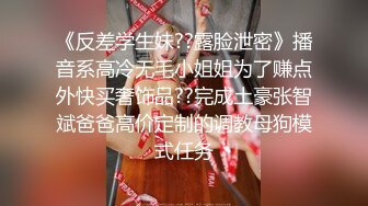 《反差学生妹??露脸泄密》播音系高冷无毛小姐姐为了赚点外快买奢饰品??完成土豪张智斌爸爸高价定制的调教母狗模式任务