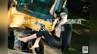 星空传媒 XK-8120 爆插醉酒的大姨子 小哇